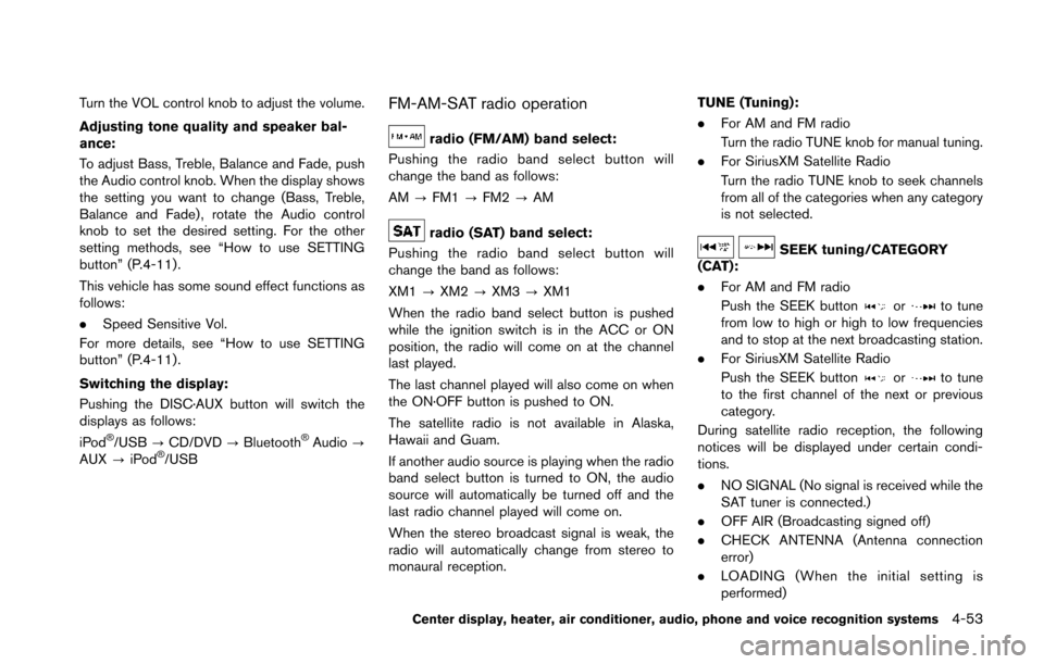NISSAN 370Z COUPE 2014 Z34 Owners Manual Turn the VOL control knob to adjust the volume.
Adjusting tone quality and speaker bal-
ance:
To adjust Bass, Treble, Balance and Fade, push
the Audio control knob. When the display shows
the setting 