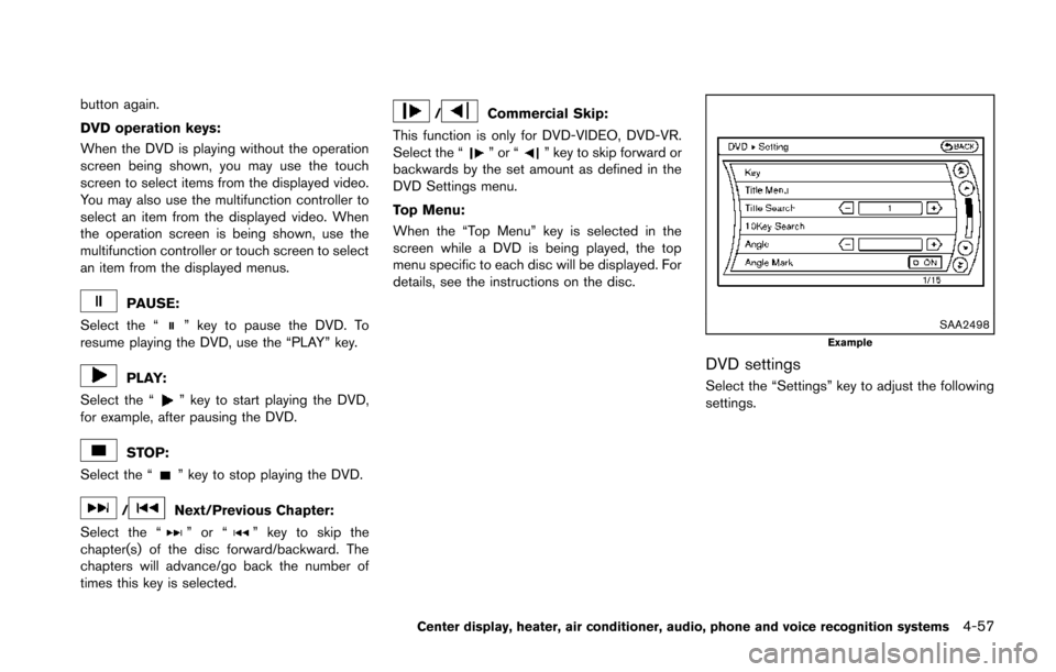 NISSAN 370Z COUPE 2014 Z34 Owners Manual button again.
DVD operation keys:
When the DVD is playing without the operation
screen being shown, you may use the touch
screen to select items from the displayed video.
You may also use the multifun