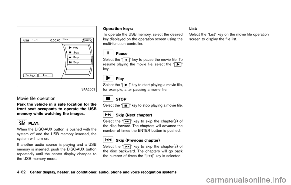 NISSAN 370Z COUPE 2014 Z34 Owners Manual 4-62Center display, heater, air conditioner, audio, phone and voice recognition systems
SAA2503
Movie file operation
Park the vehicle in a safe location for the
front seat occupants to operate the USB