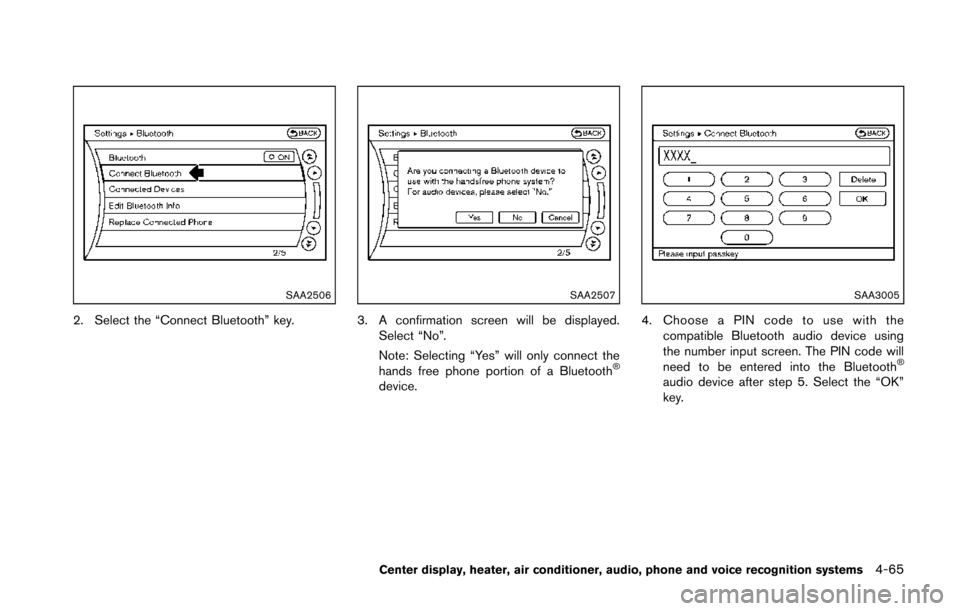 NISSAN 370Z COUPE 2014 Z34 Owners Manual SAA2506
2. Select the “Connect Bluetooth” key.
SAA2507
3. A confirmation screen will be displayed.Select “No”.
Note: Selecting “Yes” will only connect the
hands free phone portion of a Blu NISSAN 370Z COUPE 2014 Z34 Owners Manual SAA2506
2. Select the “Connect Bluetooth” key.
SAA2507
3. A confirmation screen will be displayed.Select “No”.
Note: Selecting “Yes” will only connect the
hands free phone portion of a Blu