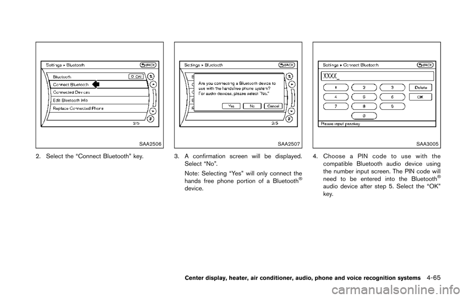 NISSAN 370Z COUPE 2014 Z34 Owners Manual SAA2506
2. Select the “Connect Bluetooth” key.
SAA2507
3. A confirmation screen will be displayed.Select “No”.
Note: Selecting “Yes” will only connect the
hands free phone portion of a Blu