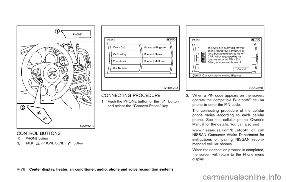 NISSAN 370Z COUPE 2014 Z34 Owners Manual 4-78Center display, heater, air conditioner, audio, phone and voice recognition systems
SAA2518
CONTROL BUTTONS1) PHONE button
2) TALK/PHONE SENDbutton
JVH0473X
CONNECTING PROCEDURE
1. Push the PHONE 