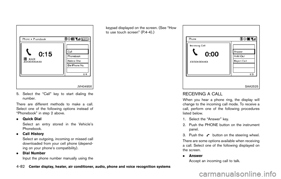 NISSAN 370Z COUPE 2014 Z34 Owners Manual 4-82Center display, heater, air conditioner, audio, phone and voice recognition systems
JVH0495X
5. Select the “Call” key to start dialing thenumber.
There are different methods to make a call.
Se