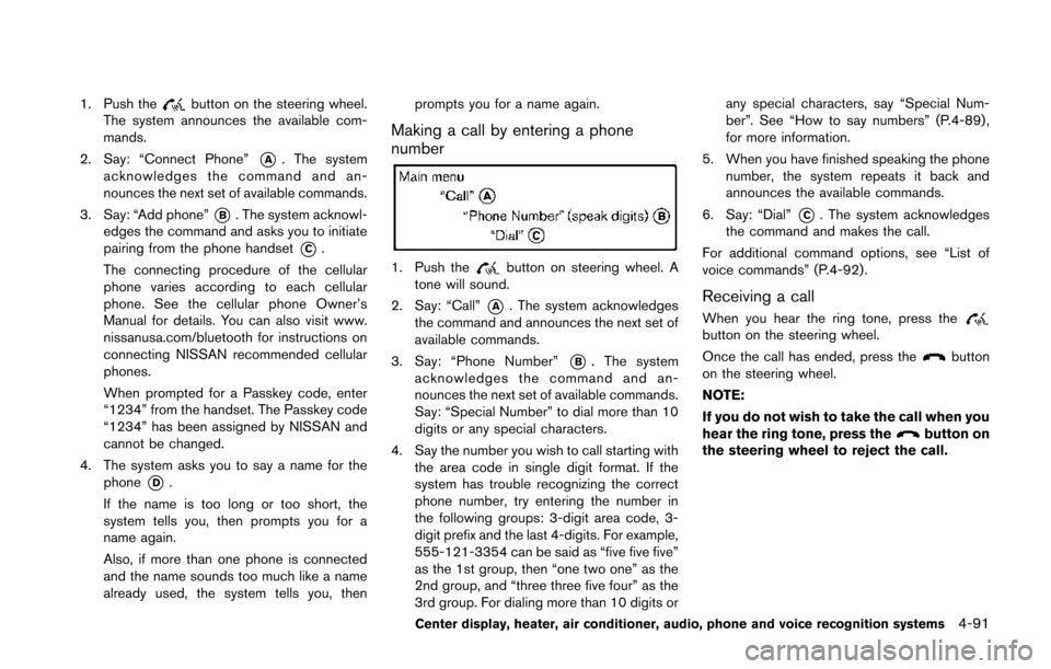 NISSAN 370Z COUPE 2014 Z34 Owners Manual 1. Push thebutton on the steering wheel.
The system announces the available com-
mands.
2. Say: “Connect Phone”
*A. The system
acknowledges the command and an-
nounces the next set of available co