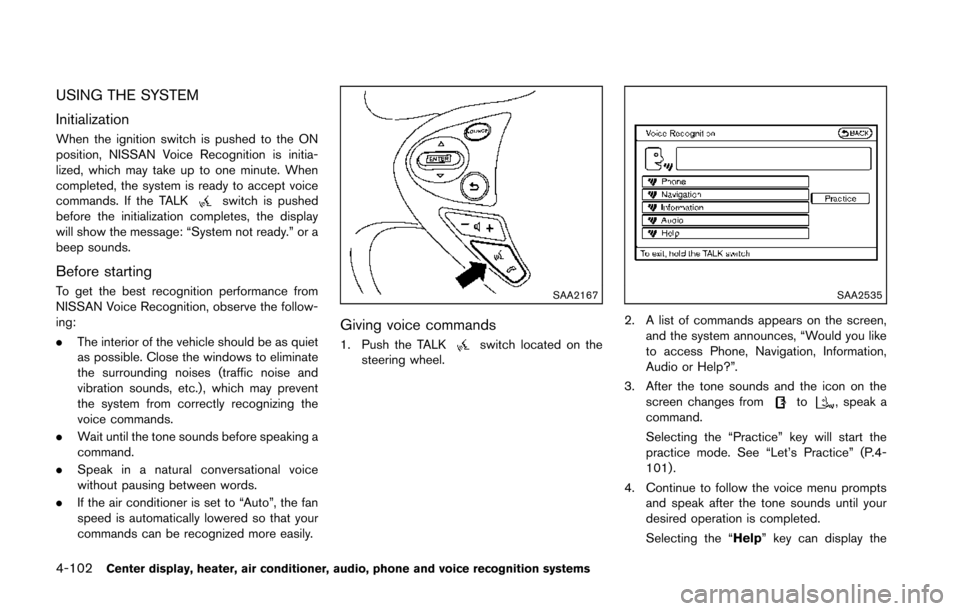 NISSAN 370Z COUPE 2014 Z34 Owners Manual 4-102Center display, heater, air conditioner, audio, phone and voice recognition systems
USING THE SYSTEM
Initialization
When the ignition switch is pushed to the ON
position, NISSAN Voice Recognition NISSAN 370Z COUPE 2014 Z34 Owners Manual 4-102Center display, heater, air conditioner, audio, phone and voice recognition systems
USING THE SYSTEM
Initialization
When the ignition switch is pushed to the ON
position, NISSAN Voice Recognition