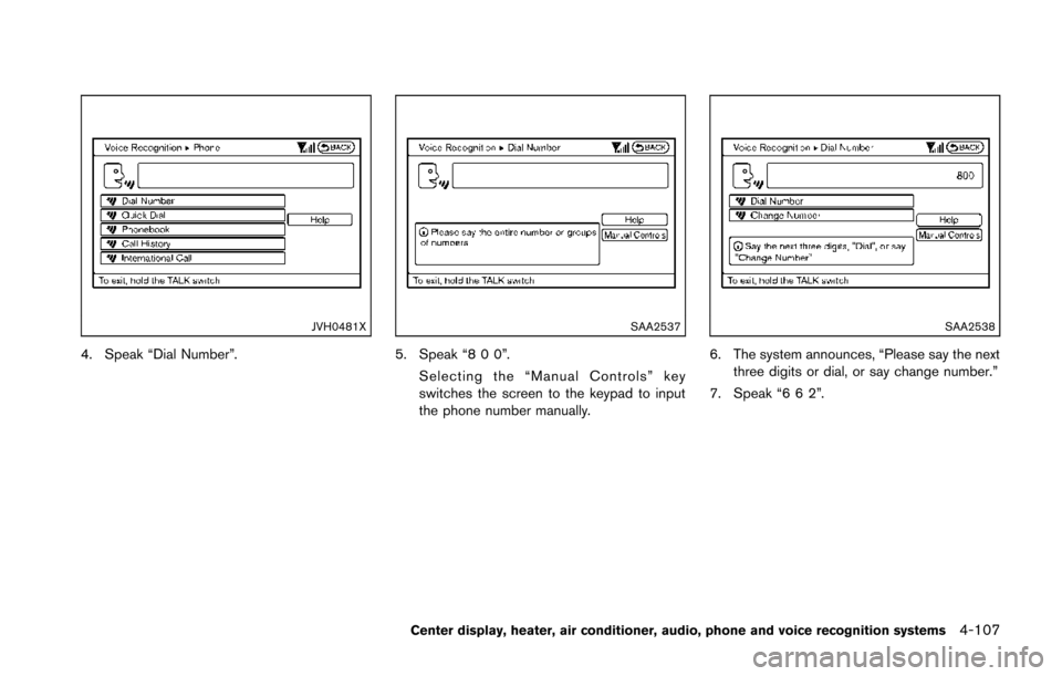 NISSAN 370Z COUPE 2014 Z34 Owners Manual JVH0481X
4. Speak “Dial Number”.
SAA2537
5. Speak “8 0 0”.Selecting the “Manual Controls” key
switches the screen to the keypad to input
the phone number manually.
SAA2538
6. The system an