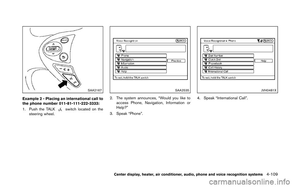 NISSAN 370Z COUPE 2014 Z34 Owners Manual SAA2167
Example 2 - Placing an international call to
the phone number 011-81-111-222-3333:
1. Push the TALK
switch located on the
steering wheel.
SAA2535
2. The system announces, “Would you like to
NISSAN 370Z COUPE 2014 Z34 Owners Manual SAA2167
Example 2 - Placing an international call to
the phone number 011-81-111-222-3333:
1. Push the TALK
switch located on the
steering wheel.
SAA2535
2. The system announces, “Would you like to