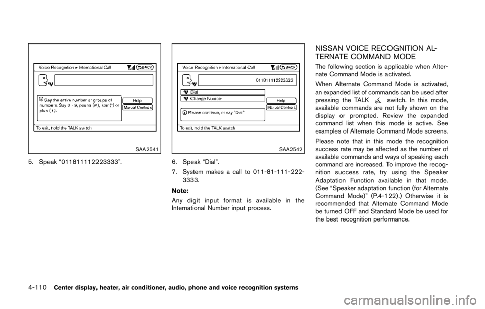 NISSAN 370Z COUPE 2014 Z34 Owners Manual 4-110Center display, heater, air conditioner, audio, phone and voice recognition systems
SAA2541
5. Speak “011811112223333”.
SAA2542
6. Speak “Dial”.
7. System makes a call to 011-81-111-222-3
