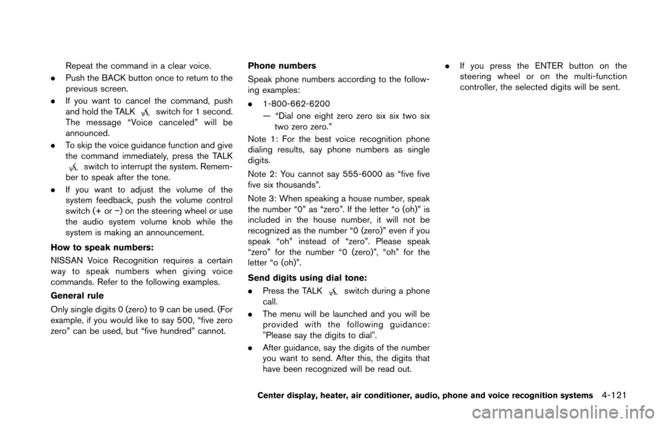 NISSAN 370Z COUPE 2014 Z34 Owners Manual Repeat the command in a clear voice.
. Push the BACK button once to return to the
previous screen.
. If you want to cancel the command, push
and hold the TALK
switch for 1 second.
The message “Voice
