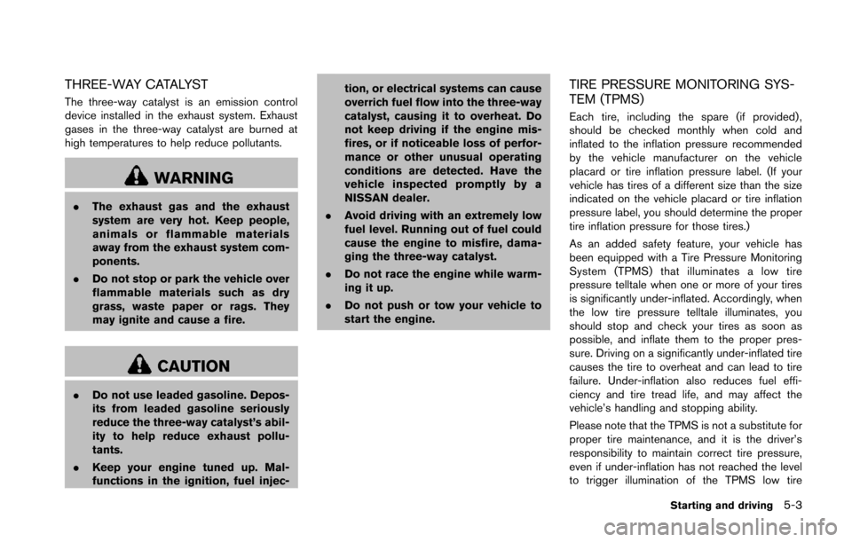 NISSAN 370Z COUPE 2014 Z34 Owners Manual THREE-WAY CATALYST
The three-way catalyst is an emission control
device installed in the exhaust system. Exhaust
gases in the three-way catalyst are burned at
high temperatures to help reduce pollutan NISSAN 370Z COUPE 2014 Z34 Owners Manual THREE-WAY CATALYST
The three-way catalyst is an emission control
device installed in the exhaust system. Exhaust
gases in the three-way catalyst are burned at
high temperatures to help reduce pollutan