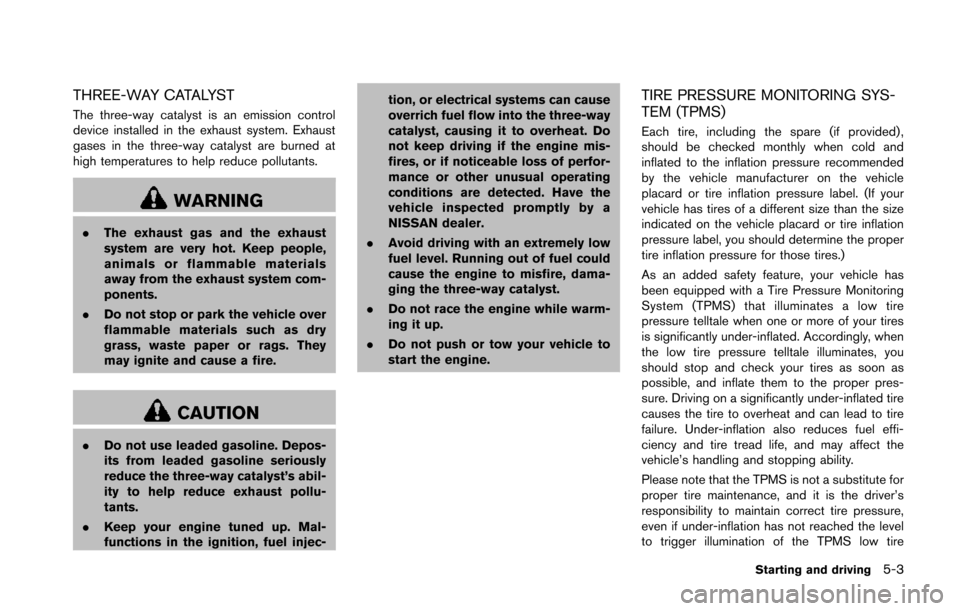 NISSAN 370Z COUPE 2014 Z34 Owners Manual THREE-WAY CATALYST
The three-way catalyst is an emission control
device installed in the exhaust system. Exhaust
gases in the three-way catalyst are burned at
high temperatures to help reduce pollutan