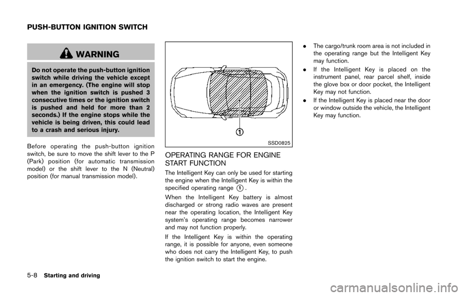NISSAN 370Z COUPE 2014 Z34 Owners Manual 5-8Starting and driving
WARNING
Do not operate the push-button ignition
switch while driving the vehicle except
in an emergency. (The engine will stop
when the ignition switch is pushed 3
consecutive NISSAN 370Z COUPE 2014 Z34 Owners Manual 5-8Starting and driving
WARNING
Do not operate the push-button ignition
switch while driving the vehicle except
in an emergency. (The engine will stop
when the ignition switch is pushed 3
consecutive