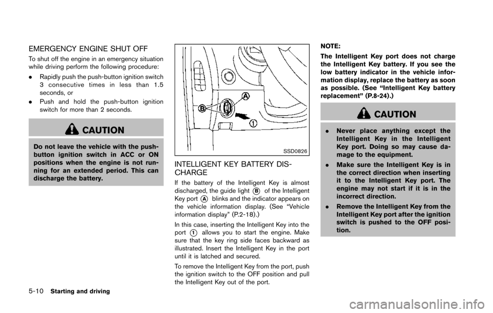 NISSAN 370Z COUPE 2014 Z34 Owners Manual 5-10Starting and driving
EMERGENCY ENGINE SHUT OFF
To shut off the engine in an emergency situation
while driving perform the following procedure:
.Rapidly push the push-button ignition switch
3 conse NISSAN 370Z COUPE 2014 Z34 Owners Manual 5-10Starting and driving
EMERGENCY ENGINE SHUT OFF
To shut off the engine in an emergency situation
while driving perform the following procedure:
.Rapidly push the push-button ignition switch
3 conse