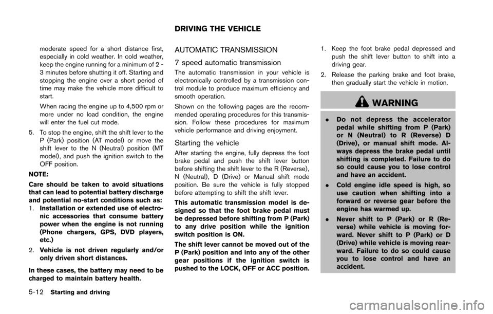 NISSAN 370Z COUPE 2014 Z34 Service Manual 5-12Starting and driving
moderate speed for a short distance first,
especially in cold weather. In cold weather,
keep the engine running for a minimum of 2 -
3 minutes before shutting it off. Starting