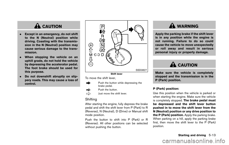 NISSAN 370Z COUPE 2014 Z34 Owners Manual CAUTION
.Except in an emergency, do not shift
to the N (Neutral) position while
driving. Coasting with the transmis-
sion in the N (Neutral) position may
cause serious damage to the trans-
mission.
. 