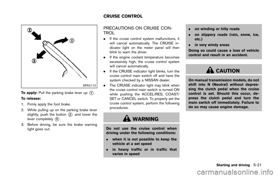 NISSAN 370Z COUPE 2014 Z34 Owners Manual SPA2110
To apply:Pull the parking brake lever up*1.
To release:
1. Firmly apply the foot brake.
2. While pulling up on the parking brake lever slightly, push the button
*2and lower the
lever completel