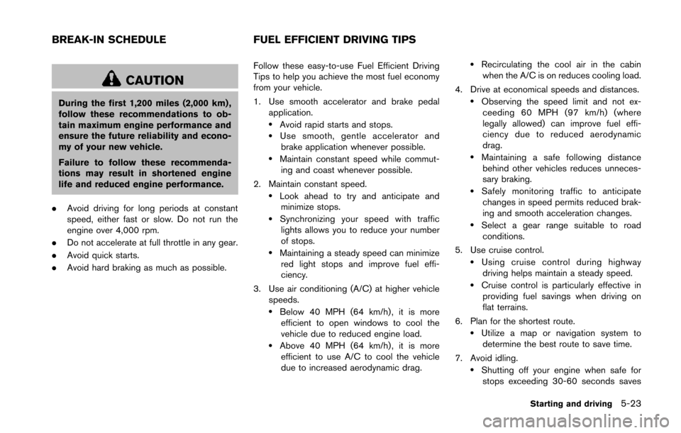 NISSAN 370Z COUPE 2014 Z34 Owners Manual CAUTION
During the first 1,200 miles (2,000 km) ,
follow these recommendations to ob-
tain maximum engine performance and
ensure the future reliability and econo-
my of your new vehicle.
Failure to fo