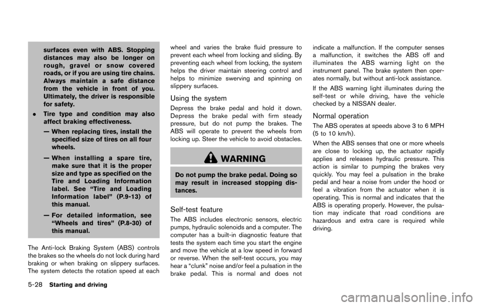 NISSAN 370Z COUPE 2014 Z34 Owners Manual 5-28Starting and driving
surfaces even with ABS. Stopping
distances may also be longer on
rough, gravel or snow covered
roads, or if you are using tire chains.
Always maintain a safe distance
from the
