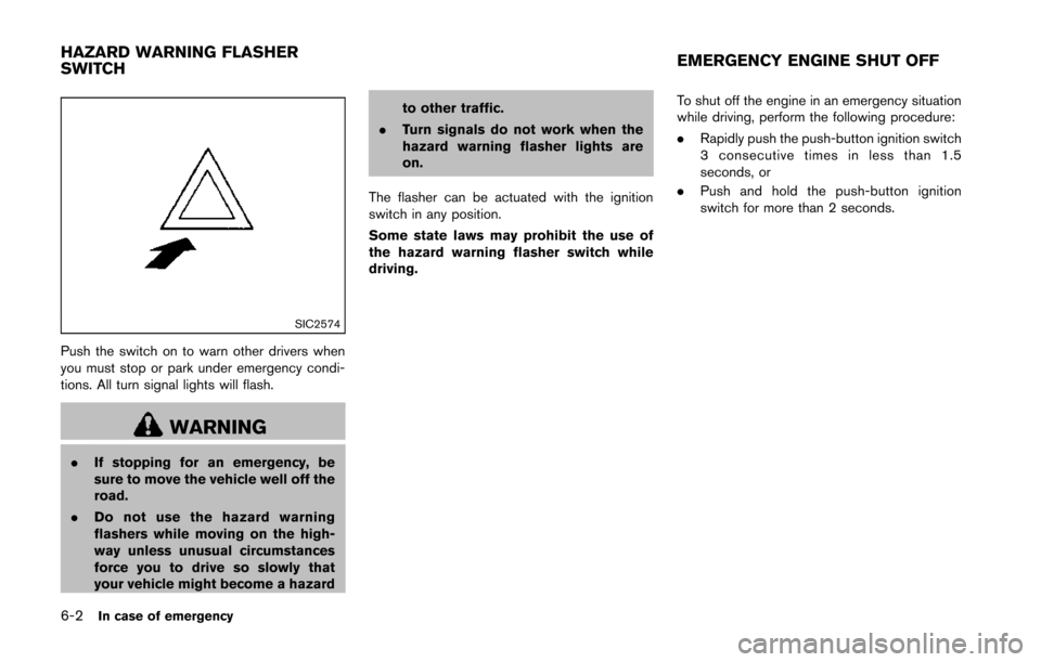 NISSAN 370Z COUPE 2014 Z34 Owners Manual 6-2In case of emergency
SIC2574
Push the switch on to warn other drivers when
you must stop or park under emergency condi-
tions. All turn signal lights will flash.
WARNING
.If stopping for an emergen