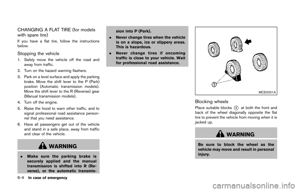 NISSAN 370Z COUPE 2014 Z34 Owners Manual 6-4In case of emergency
CHANGING A FLAT TIRE (for models
with spare tire)
If you have a flat tire, follow the instructions
below.
Stopping the vehicle
1. Safely move the vehicle off the road andaway f NISSAN 370Z COUPE 2014 Z34 Owners Manual 6-4In case of emergency
CHANGING A FLAT TIRE (for models
with spare tire)
If you have a flat tire, follow the instructions
below.
Stopping the vehicle
1. Safely move the vehicle off the road andaway f