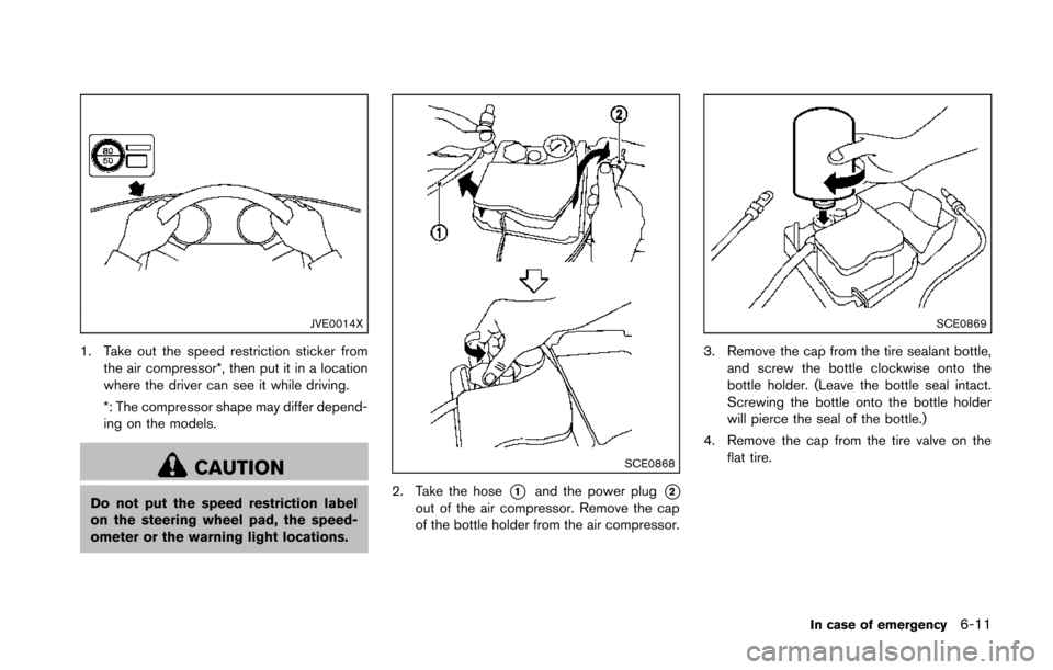 NISSAN 370Z COUPE 2014 Z34 Owners Manual JVE0014X
1. Take out the speed restriction sticker fromthe air compressor*, then put it in a location
where the driver can see it while driving.
*: The compressor shape may differ depend-
ing on the m