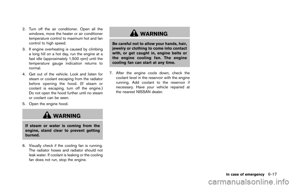 NISSAN 370Z COUPE 2014 Z34 Owners Manual 2. Turn off the air conditioner. Open all thewindows, move the heater or air conditioner
temperature control to maximum hot and fan
control to high speed.
3. If engine overheating is caused by climbin