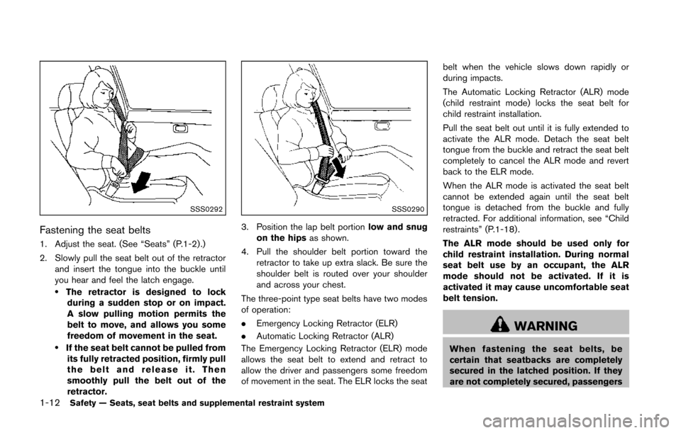 NISSAN 370Z COUPE 2014 Z34 Owners Manual 1-12Safety — Seats, seat belts and supplemental restraint system
SSS0292
Fastening the seat belts
1. Adjust the seat. (See “Seats” (P.1-2) .)
2. Slowly pull the seat belt out of the retractorand