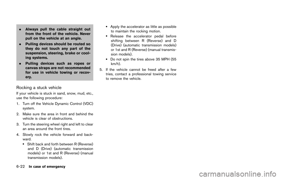 NISSAN 370Z COUPE 2014 Z34 Owners Manual 6-22In case of emergency
.Always pull the cable straight out
from the front of the vehicle. Never
pull on the vehicle at an angle.
. Pulling devices should be routed so
they do not touch any part of t NISSAN 370Z COUPE 2014 Z34 Owners Manual 6-22In case of emergency
.Always pull the cable straight out
from the front of the vehicle. Never
pull on the vehicle at an angle.
. Pulling devices should be routed so
they do not touch any part of t