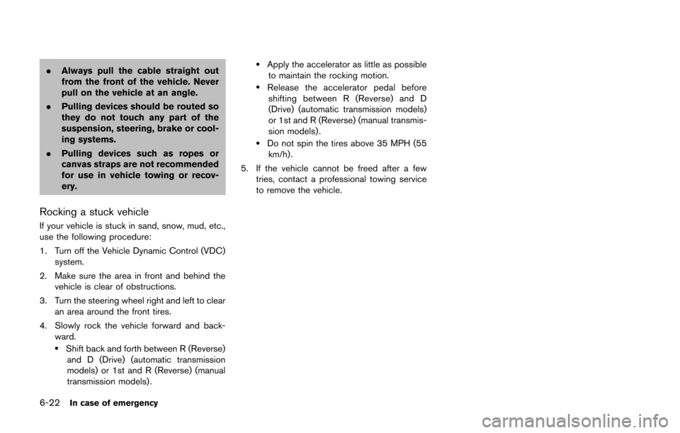 NISSAN 370Z COUPE 2014 Z34 Owners Manual 6-22In case of emergency
.Always pull the cable straight out
from the front of the vehicle. Never
pull on the vehicle at an angle.
. Pulling devices should be routed so
they do not touch any part of t
