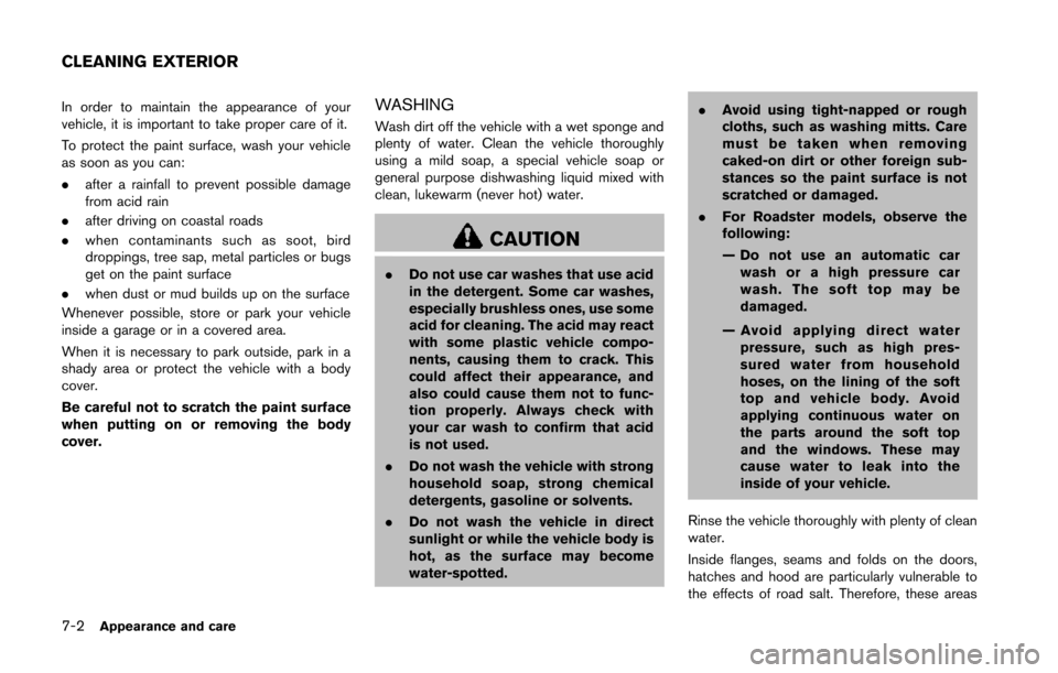 NISSAN 370Z COUPE 2014 Z34 Owners Manual 7-2Appearance and care
In order to maintain the appearance of your
vehicle, it is important to take proper care of it.
To protect the paint surface, wash your vehicle
as soon as you can:
.after a rain