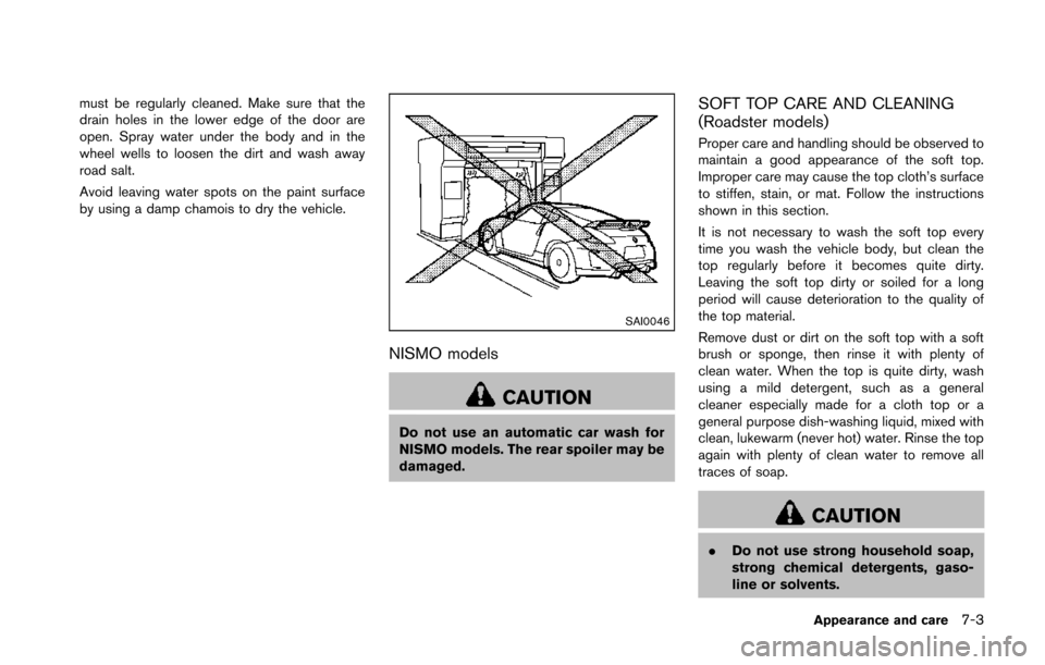 NISSAN 370Z COUPE 2014 Z34 Owners Manual must be regularly cleaned. Make sure that the
drain holes in the lower edge of the door are
open. Spray water under the body and in the
wheel wells to loosen the dirt and wash away
road salt.
Avoid le