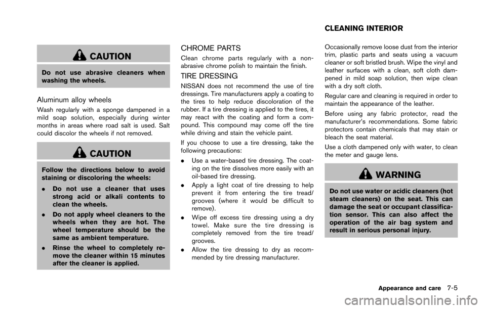 NISSAN 370Z COUPE 2014 Z34 Owners Manual CAUTION
Do not use abrasive cleaners when
washing the wheels.
Aluminum alloy wheels
Wash regularly with a sponge dampened in a
mild soap solution, especially during winter
months in areas where road s NISSAN 370Z COUPE 2014 Z34 Owners Manual CAUTION
Do not use abrasive cleaners when
washing the wheels.
Aluminum alloy wheels
Wash regularly with a sponge dampened in a
mild soap solution, especially during winter
months in areas where road s