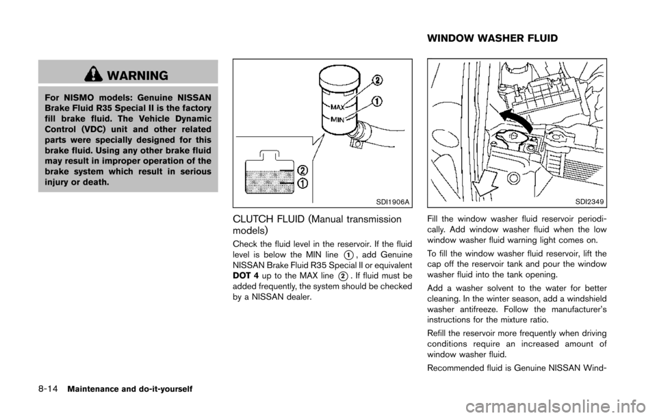 NISSAN 370Z COUPE 2014 Z34 Owners Manual 8-14Maintenance and do-it-yourself
WARNING
For NISMO models: Genuine NISSAN
Brake Fluid R35 Special II is the factory
fill brake fluid. The Vehicle Dynamic
Control (VDC) unit and other related
parts w