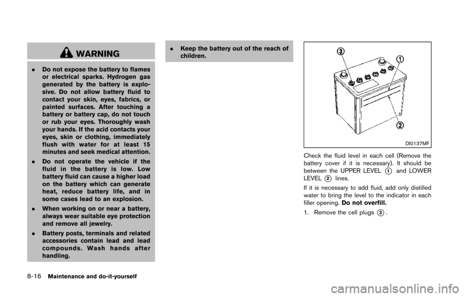 NISSAN 370Z COUPE 2014 Z34 Owners Manual 8-16Maintenance and do-it-yourself
WARNING
.Do not expose the battery to flames
or electrical sparks. Hydrogen gas
generated by the battery is explo-
sive. Do not allow battery fluid to
contact your s