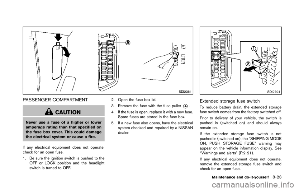 NISSAN 370Z COUPE 2014 Z34 Owners Manual SDI2361
PASSENGER COMPARTMENT
CAUTION
Never use a fuse of a higher or lower
amperage rating than that specified on
the fuse box cover. This could damage
the electrical system or cause a fire.
If any e NISSAN 370Z COUPE 2014 Z34 Owners Manual SDI2361
PASSENGER COMPARTMENT
CAUTION
Never use a fuse of a higher or lower
amperage rating than that specified on
the fuse box cover. This could damage
the electrical system or cause a fire.
If any e