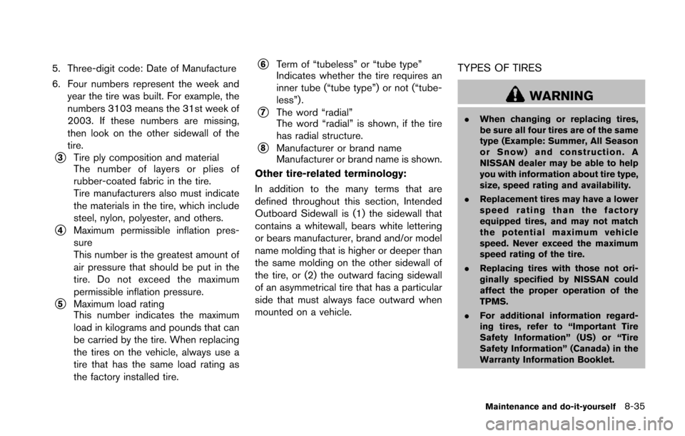 NISSAN 370Z COUPE 2014 Z34 Owners Manual 5. Three-digit code: Date of Manufacture
6. Four numbers represent the week andyear the tire was built. For example, the
numbers 3103 means the 31st week of
2003. If these numbers are missing,
then lo