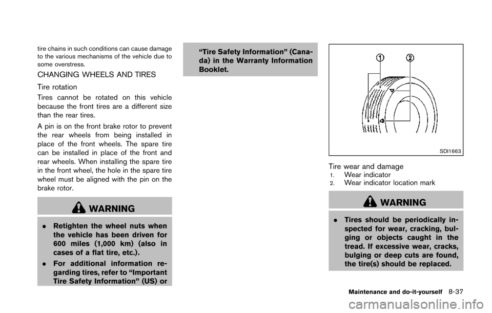 NISSAN 370Z COUPE 2014 Z34 Owners Manual tire chains in such conditions can cause damage
to the various mechanisms of the vehicle due to
some overstress.
CHANGING WHEELS AND TIRES
Tire rotation
Tires cannot be rotated on this vehicle
because