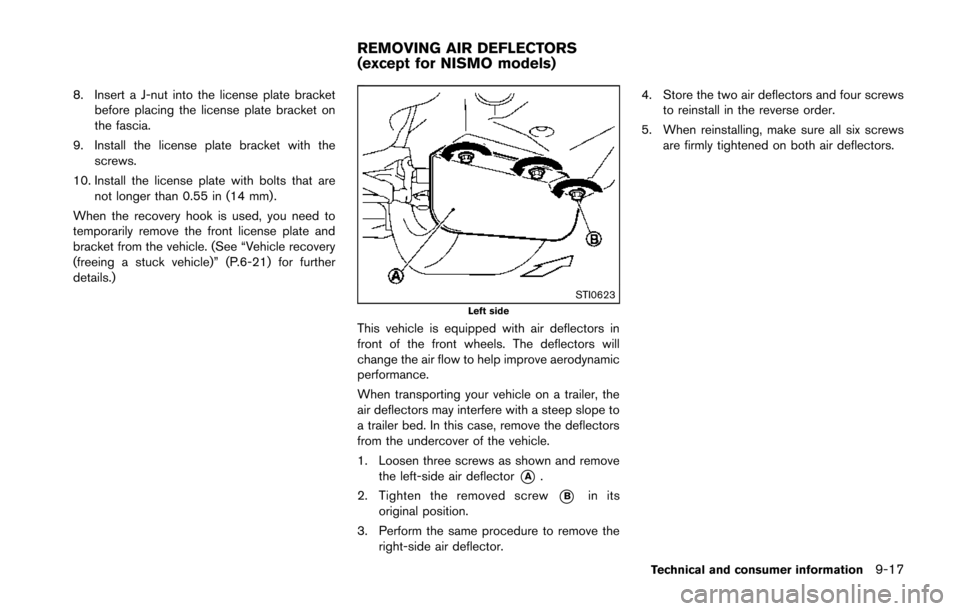 NISSAN 370Z COUPE 2014 Z34 Owners Manual 8. Insert a J-nut into the license plate bracketbefore placing the license plate bracket on
the fascia.
9. Install the license plate bracket with the screws.
10. Install the license plate with bolts t
