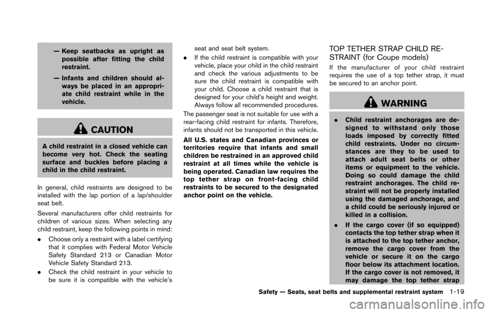 NISSAN 370Z COUPE 2014 Z34 Service Manual — Keep seatbacks as upright aspossible after fitting the child
restraint.
— Infants and children should al- ways be placed in an appropri-
ate child restraint while in the
vehicle.
CAUTION
A child