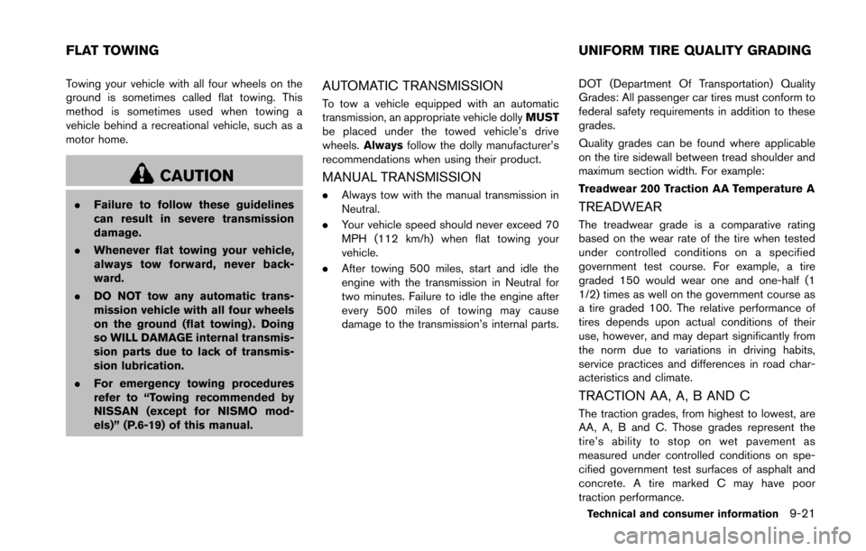 NISSAN 370Z COUPE 2014 Z34 Owners Manual Towing your vehicle with all four wheels on the
ground is sometimes called flat towing. This
method is sometimes used when towing a
vehicle behind a recreational vehicle, such as a
motor home.
CAUTION