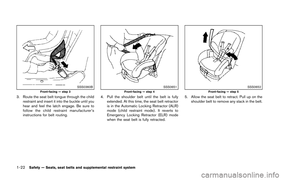 NISSAN 370Z COUPE 2014 Z34 Owners Manual 1-22Safety — Seats, seat belts and supplemental restraint system
SSS0360BFront-facing — step 3
3. Route the seat belt tongue through the childrestraint and insert it into the buckle until you
hear