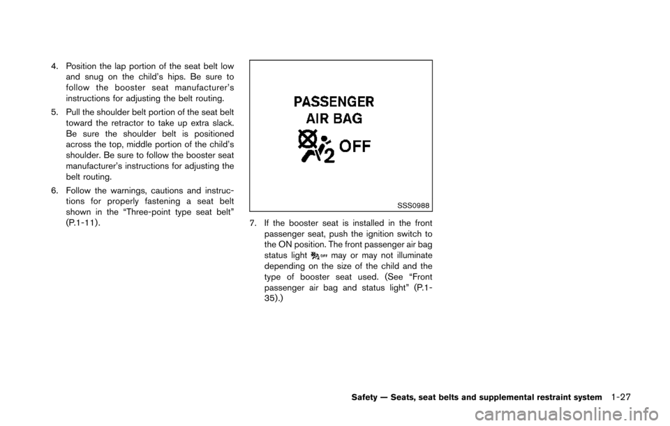 NISSAN 370Z COUPE 2014 Z34 Service Manual 4. Position the lap portion of the seat belt lowand snug on the child’s hips. Be sure to
follow the booster seat manufacturer’s
instructions for adjusting the belt routing.
5. Pull the shoulder be