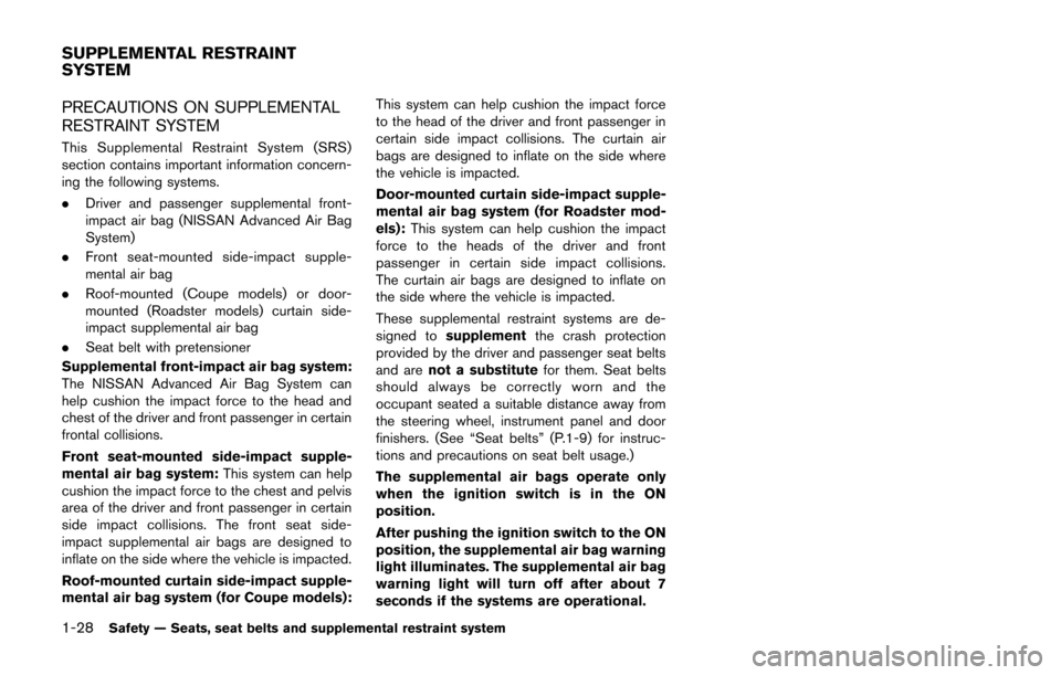 NISSAN 370Z COUPE 2014 Z34 Owners Manual 1-28Safety — Seats, seat belts and supplemental restraint system
PRECAUTIONS ON SUPPLEMENTAL
RESTRAINT SYSTEM
This Supplemental Restraint System (SRS)
section contains important information concern-