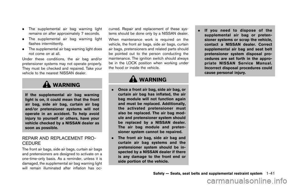 NISSAN 370Z COUPE 2014 Z34 Owners Manual .The supplemental air bag warning light
remains on after approximately 7 seconds.
. The supplemental air bag warning light
flashes intermittently.
. The supplemental air bag warning light does
not com