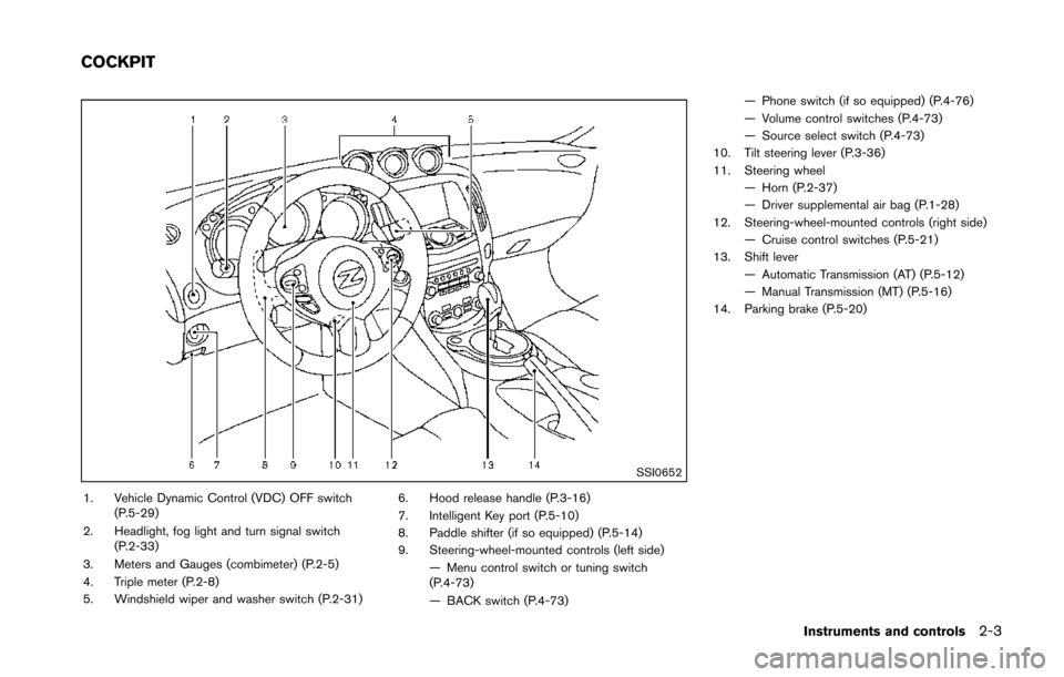NISSAN 370Z COUPE 2014 Z34 Repair Manual SSI0652
1. Vehicle Dynamic Control (VDC) OFF switch(P.5-29)
2. Headlight, fog light and turn signal switch (P.2-33)
3. Meters and Gauges (combimeter) (P.2-5)
4. Triple meter (P.2-8)
5. Windshield wipe