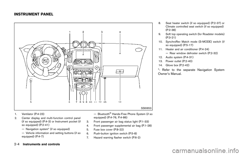 NISSAN 370Z COUPE 2014 Z34 Repair Manual 2-4Instruments and controls
SSI0653
1. Ventilator (P.4-23)
2. Center display and multi-function control panel(if so equipped) (P.4-3) or Instrument pocket (if
so equipped) (P.2-41)
— Navigation syst