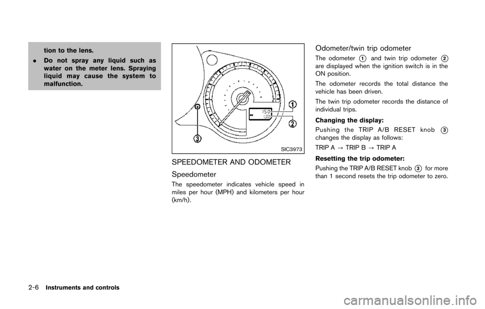 NISSAN 370Z COUPE 2014 Z34 Owners Manual 2-6Instruments and controls
tion to the lens.
. Do not spray any liquid such as
water on the meter lens. Spraying
liquid may cause the system to
malfunction.
SIC3973
SPEEDOMETER AND ODOMETER
Speedomet