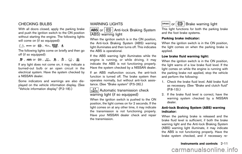 NISSAN 370Z COUPE 2014 Z34 Owners Manual CHECKING BULBS
With all doors closed, apply the parking brake
and push the ignition switch to the ON position
without starting the engine. The following lights
will come on (if so equipped):
,or,,,
Th