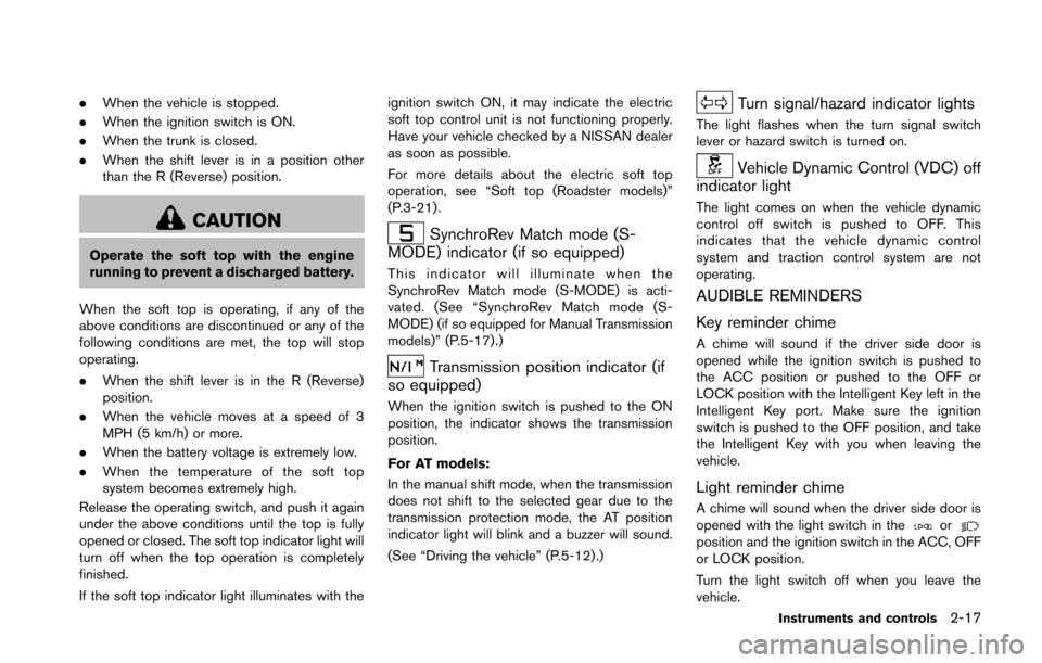 NISSAN 370Z COUPE 2014 Z34 Owners Manual .When the vehicle is stopped.
. When the ignition switch is ON.
. When the trunk is closed.
. When the shift lever is in a position other
than the R (Reverse) position.
CAUTION
Operate the soft top wi