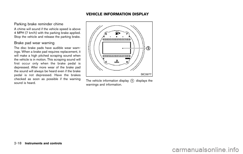 NISSAN 370Z COUPE 2014 Z34 Manual Online 2-18Instruments and controls
Parking brake reminder chime
A chime will sound if the vehicle speed is above
4 MPH (7 km/h) with the parking brake applied.
Stop the vehicle and release the parking brake